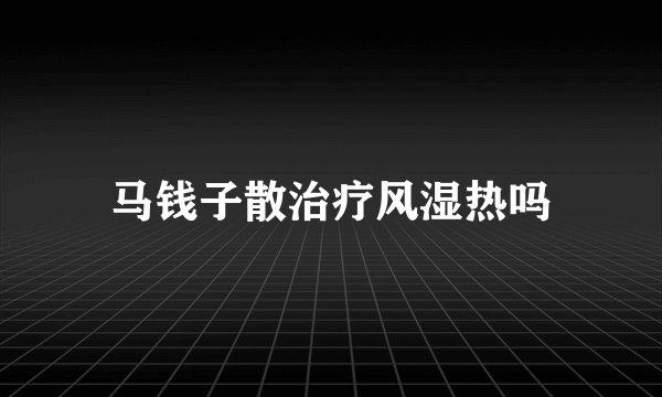 马钱子散治疗风湿热吗