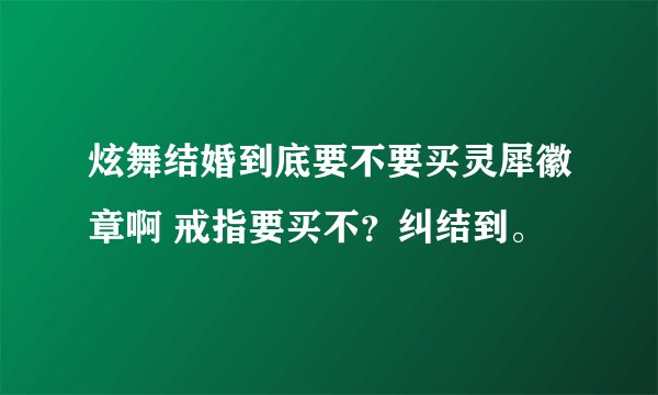 炫舞结婚到底要不要买灵犀徽章啊 戒指要买不？纠结到。