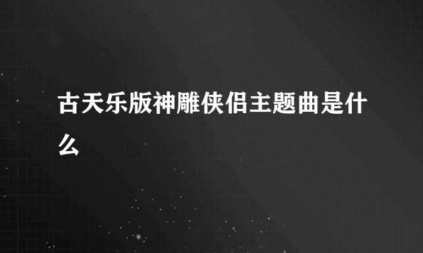 古天乐版神雕侠侣主题曲是什么