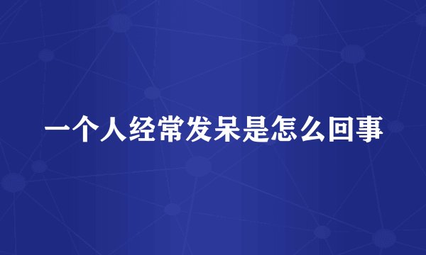 一个人经常发呆是怎么回事