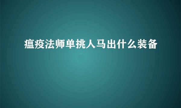 瘟疫法师单挑人马出什么装备