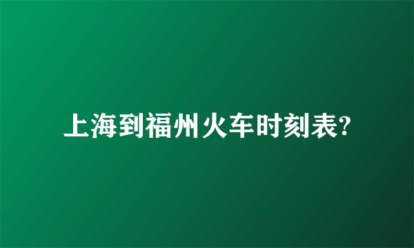 上海到福州火车时刻表?