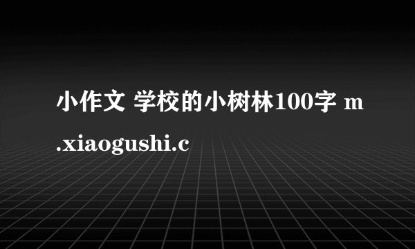 小作文 学校的小树林100字 m.xiaogushi.c