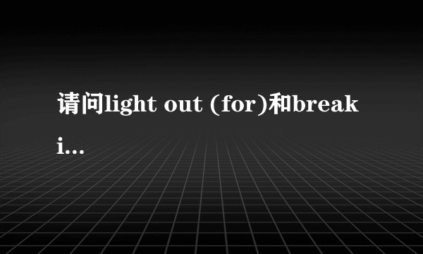 请问light out (for)和break into a gallop各是什么意思？