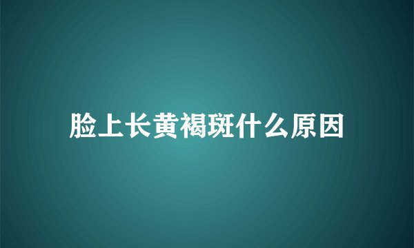 脸上长黄褐斑什么原因