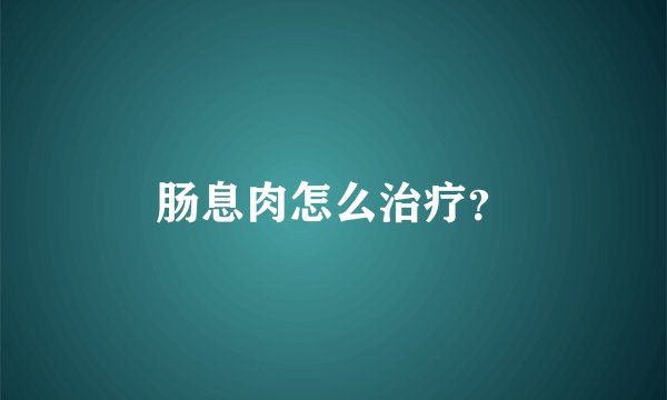 肠息肉怎么治疗？