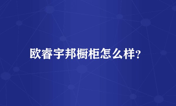 欧睿宇邦橱柜怎么样？
