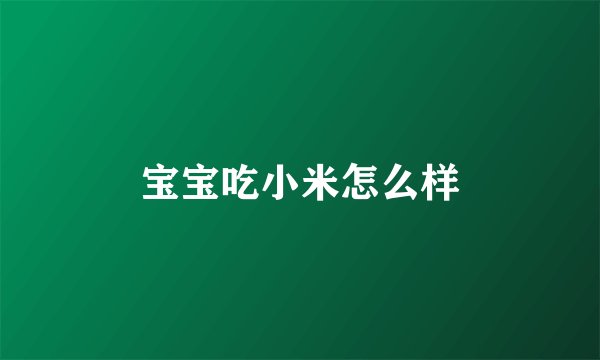 宝宝吃小米怎么样