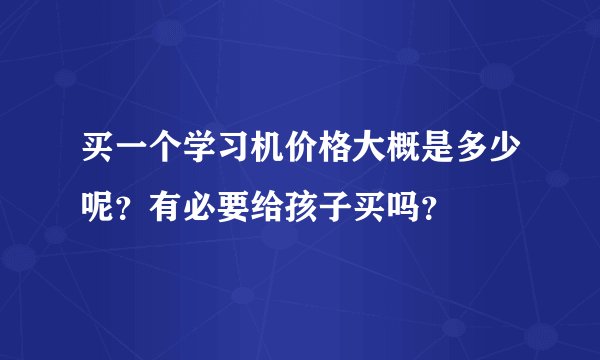 买一个学习机价格大概是多少呢？有必要给孩子买吗？