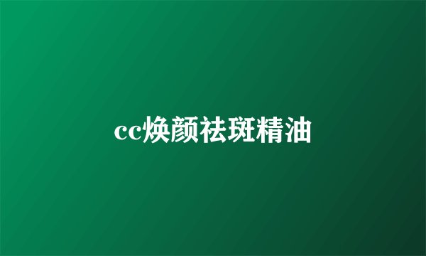 cc焕颜祛斑精油