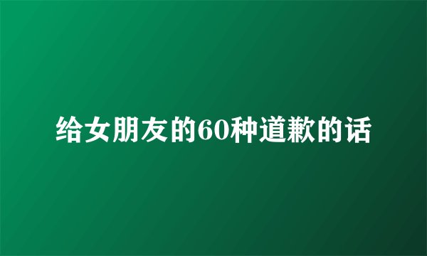 给女朋友的60种道歉的话