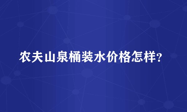 农夫山泉桶装水价格怎样？