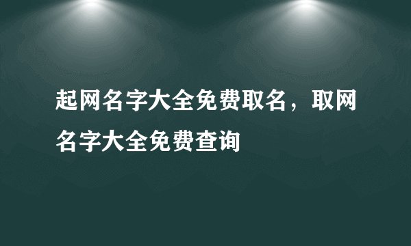 起网名字大全免费取名，取网名字大全免费查询