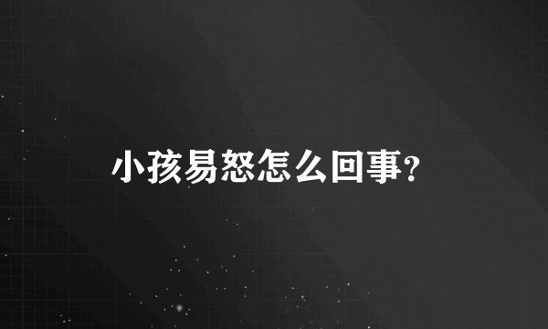 小孩易怒怎么回事？