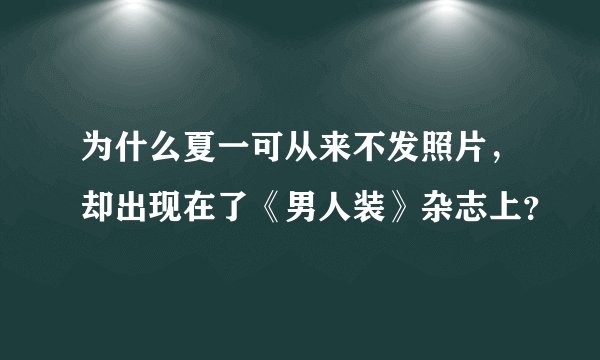 为什么夏一可从来不发照片,却出现在了《男人装》杂志上?