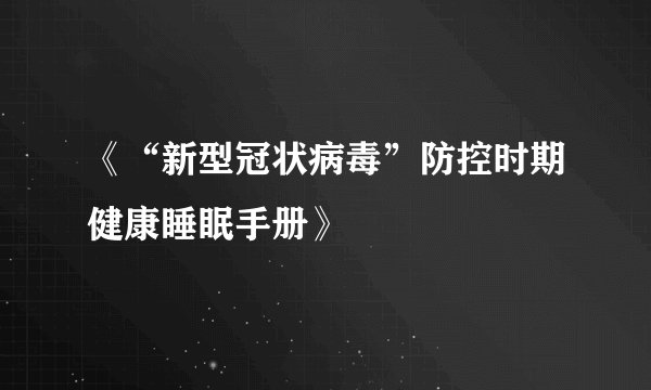 《“新型冠状病毒”防控时期健康睡眠手册》