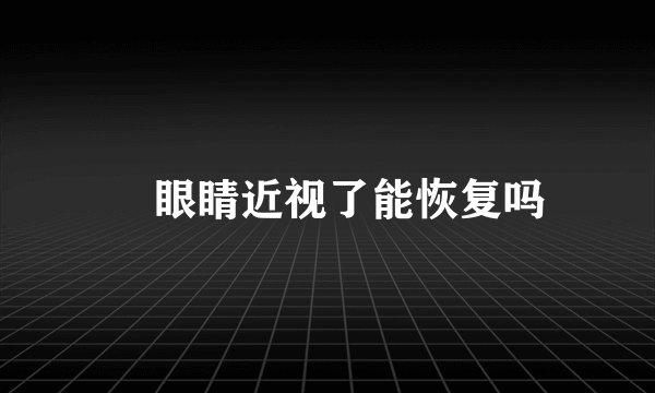 ​眼睛近视了能恢复吗