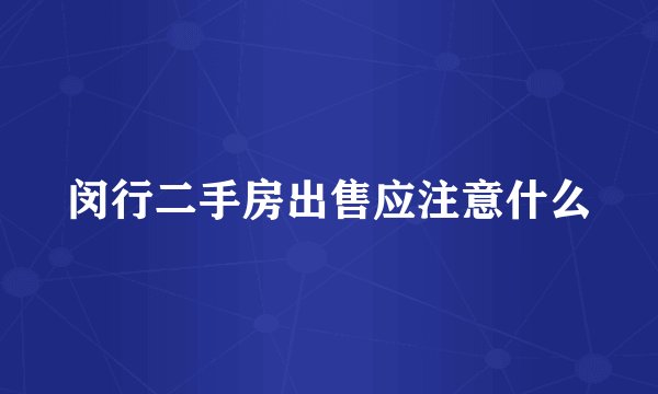 闵行二手房出售应注意什么