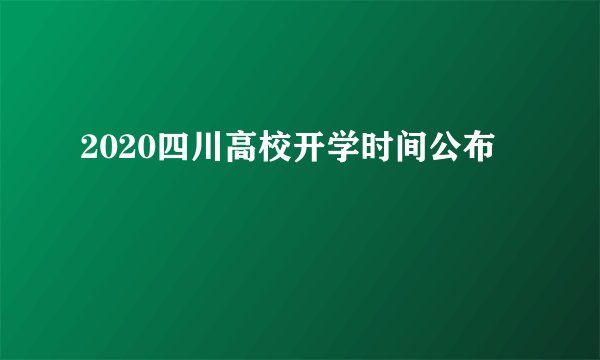 2020四川高校开学时间公布
