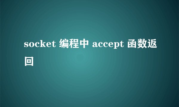 socket 编程中 accept 函数返回