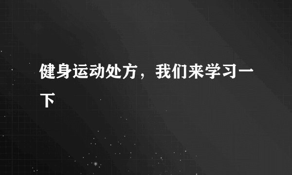 健身运动处方，我们来学习一下