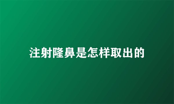 注射隆鼻是怎样取出的