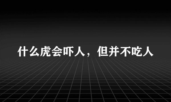 什么虎会吓人，但并不吃人
