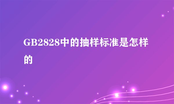 GB2828中的抽样标准是怎样的