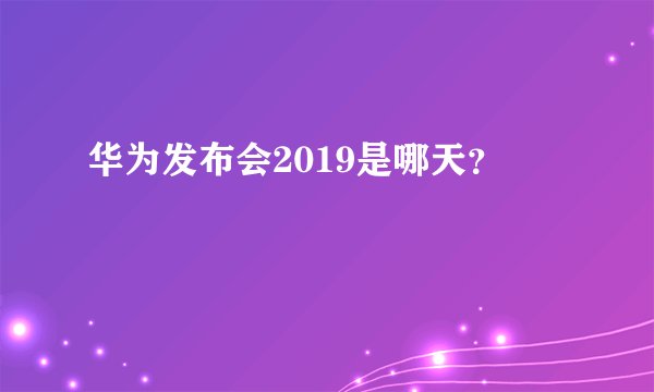 华为发布会2019是哪天？