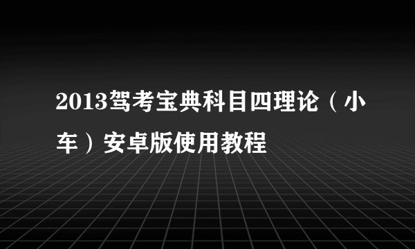 2013驾考宝典科目四理论（小车）安卓版使用教程