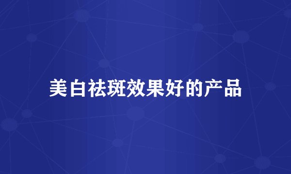 美白祛斑效果好的产品
