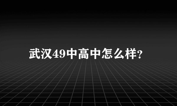 武汉49中高中怎么样？