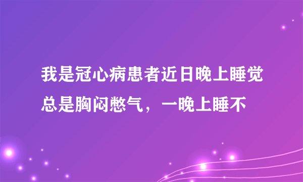 我是冠心病患者近日晚上睡觉总是胸闷憋气，一晚上睡不