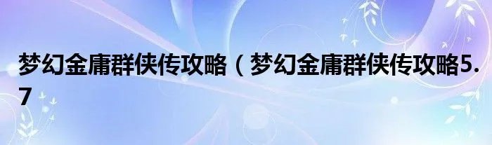 梦幻金庸群侠传攻略（梦幻金庸群侠传攻略5.7