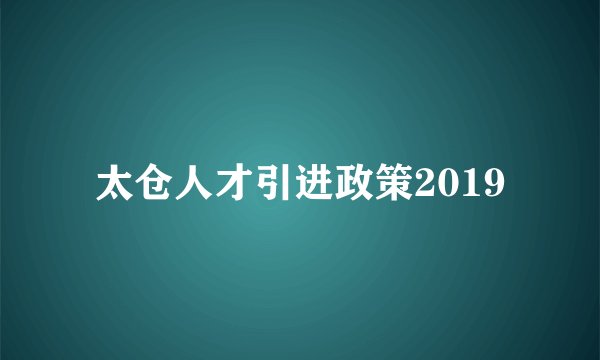 太仓人才引进政策2019