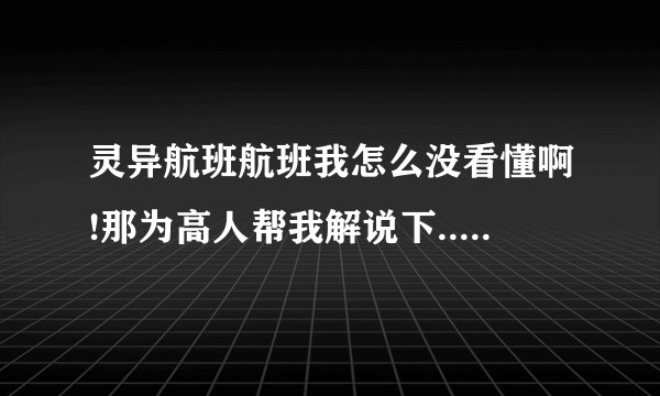 灵异航班航班我怎么没看懂啊!那为高人帮我解说下... 他们到底是死了还是活了啊???