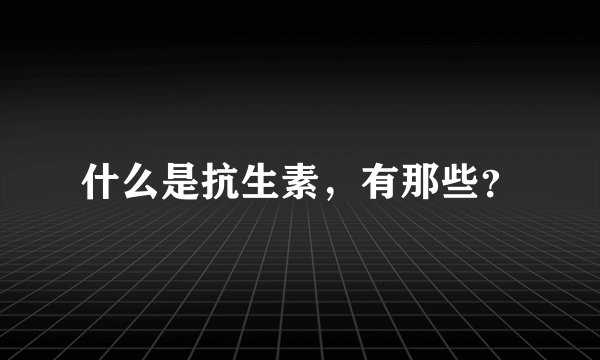 什么是抗生素，有那些？