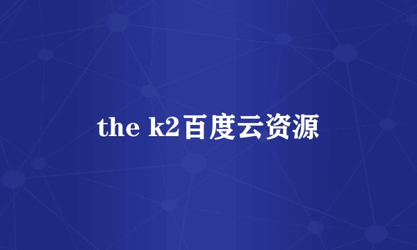 the k2百度云资源