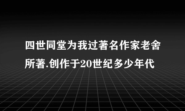 四世同堂为我过著名作家老舍所著.创作于20世纪多少年代