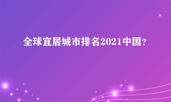 全球宜居城市排名2021中国？