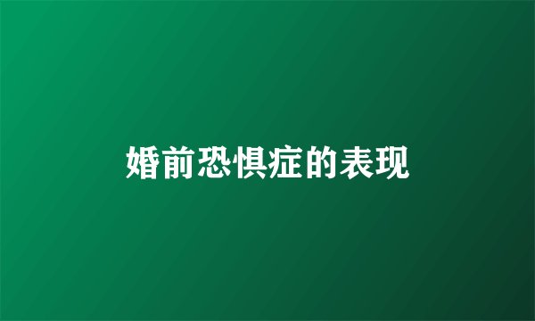 婚前恐惧症的表现