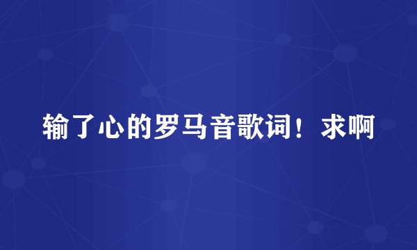 输了心的罗马音歌词！求啊