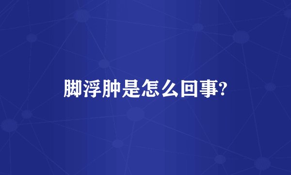 脚浮肿是怎么回事?