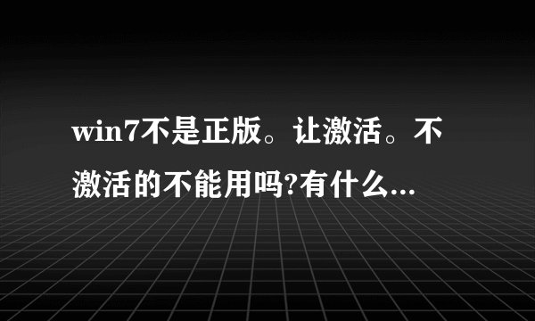 win7不是正版。让激活。不激活的不能用吗?有什么坏处吗?