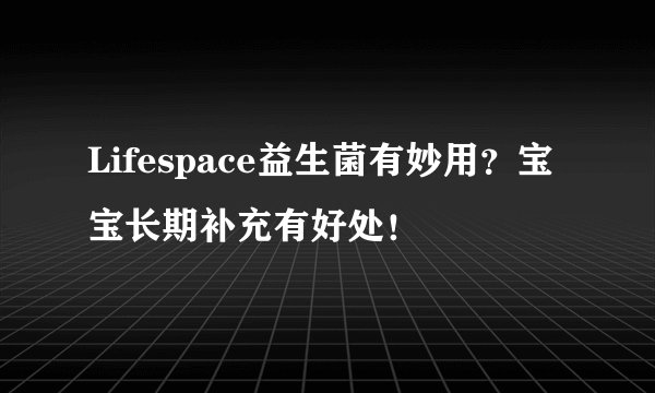 Lifespace益生菌有妙用？宝宝长期补充有好处！