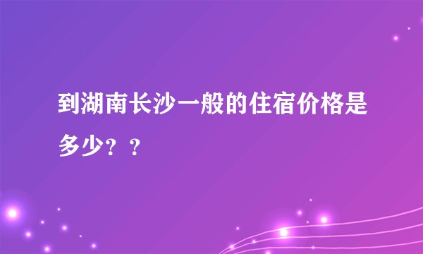 到湖南长沙一般的住宿价格是多少？？