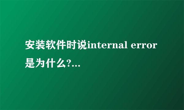 安装软件时说internal error是为什么?怎么解决啊?