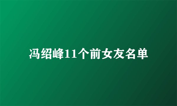 冯绍峰11个前女友名单