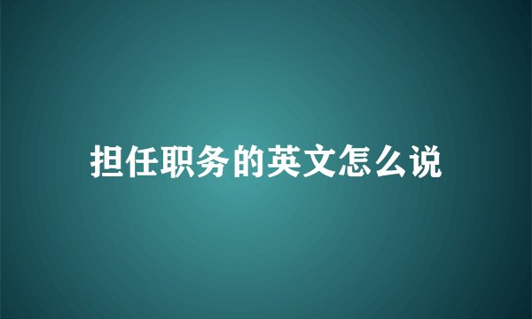 担任职务的英文怎么说