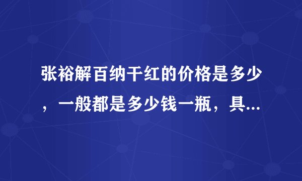 张裕解百纳干红的价格是多少，一般都是多少钱一瓶，具体点，谢谢？